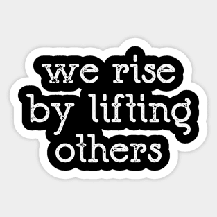 We Rise By Lifting Others Sticker